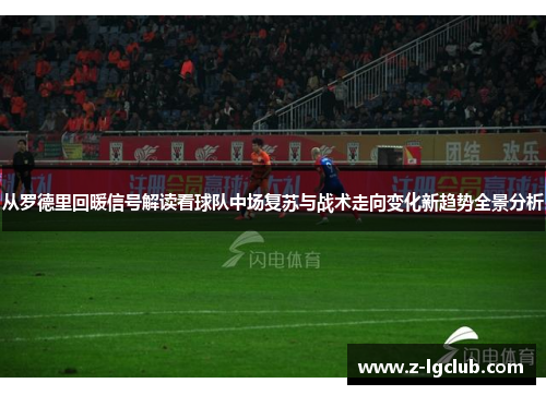 从罗德里回暖信号解读看球队中场复苏与战术走向变化新趋势全景分析