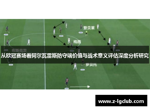 从欧冠赛场看阿尔瓦雷斯防守端价值与战术意义评估深度分析研究