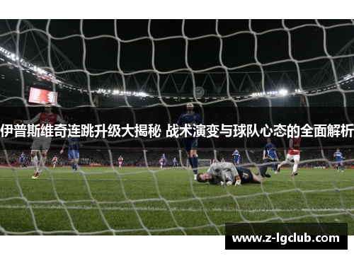 伊普斯维奇连跳升级大揭秘 战术演变与球队心态的全面解析