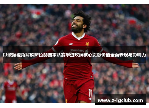 以数据视角解读萨拉赫国家队赛事进攻端核心贡献价值全面表现与影响力