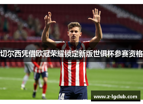 切尔西凭借欧冠荣耀锁定新版世俱杯参赛资格