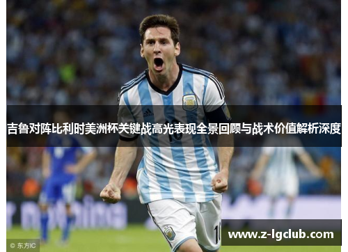 吉鲁对阵比利时美洲杯关键战高光表现全景回顾与战术价值解析深度