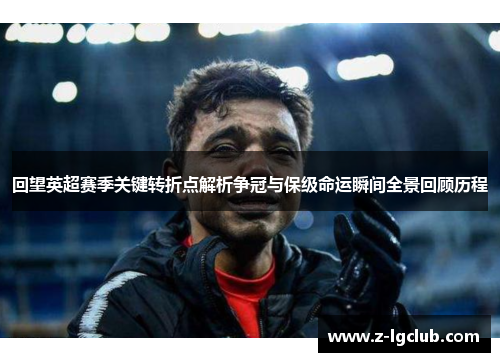 回望英超赛季关键转折点解析争冠与保级命运瞬间全景回顾历程 回望英超赛季关键转折点解析争冠与保级命运瞬间全景回顾历程