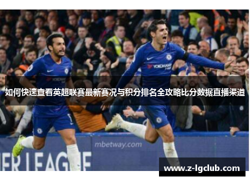 如何快速查看英超联赛最新赛况与积分排名全攻略比分数据直播渠道