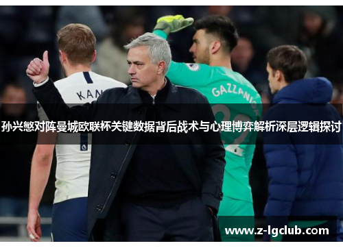 孙兴慜对阵曼城欧联杯关键数据背后战术与心理博弈解析深层逻辑探讨