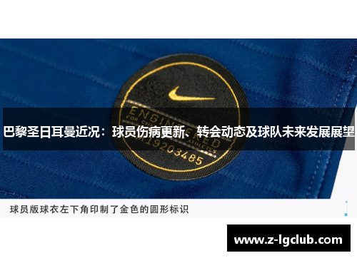 巴黎圣日耳曼近况：球员伤病更新、转会动态及球队未来发展展望