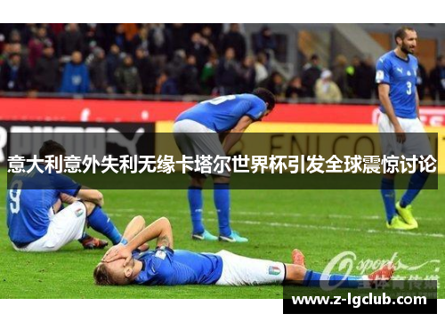 意大利意外失利无缘卡塔尔世界杯引发全球震惊讨论