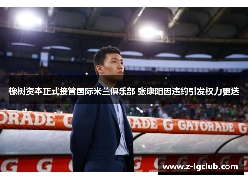 橡树资本正式接管国际米兰俱乐部 张康阳因违约引发权力更迭 橡树资本正式接管国际米兰俱乐部 张康阳因违约引发权力更迭