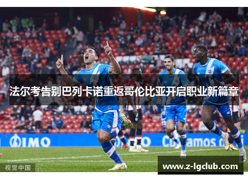法尔考告别巴列卡诺重返哥伦比亚开启职业新篇章 法尔考告别巴列卡诺重返哥伦比亚开启职业新篇章