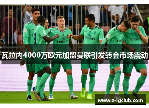 瓦拉内4000万欧元加盟曼联引发转会市场震动 瓦拉内4000万欧元加盟曼联引发转会市场震动