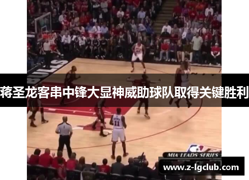 蒋圣龙客串中锋大显神威助球队取得关键胜利 蒋圣龙客串中锋大显神威助球队取得关键胜利