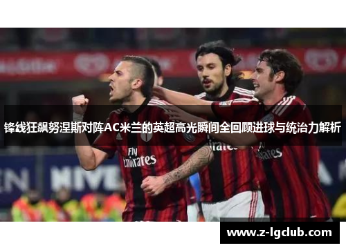 锋线狂飙努涅斯对阵AC米兰的英超高光瞬间全回顾进球与统治力解析