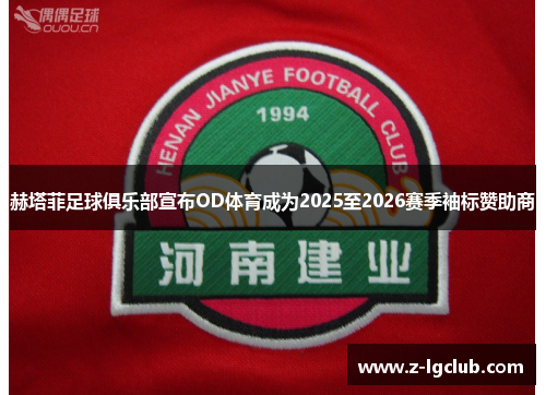 赫塔菲足球俱乐部宣布OD体育成为2025至2026赛季袖标赞助商