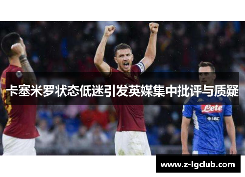 卡塞米罗状态低迷引发英媒集中批评与质疑