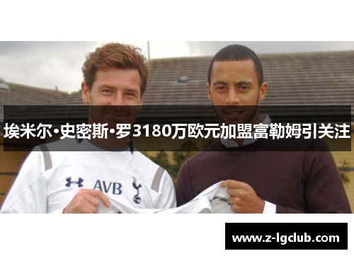 埃米尔·史密斯·罗3180万欧元加盟富勒姆引关注