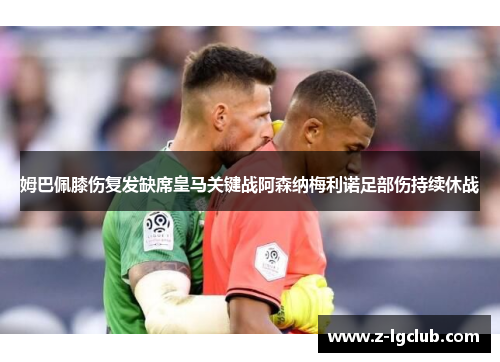 姆巴佩膝伤复发缺席皇马关键战阿森纳梅利诺足部伤持续休战