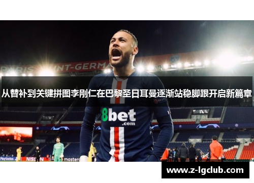 从替补到关键拼图李刚仁在巴黎圣日耳曼逐渐站稳脚跟开启新篇章