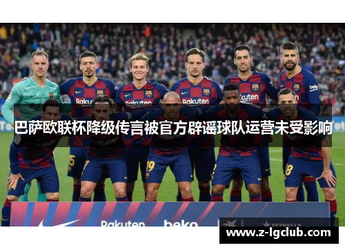 巴萨欧联杯降级传言被官方辟谣球队运营未受影响