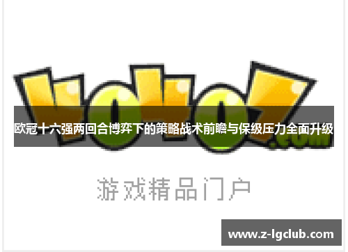 欧冠十六强两回合博弈下的策略战术前瞻与保级压力全面升级