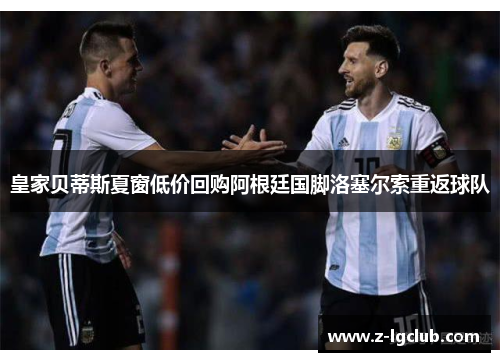 皇家贝蒂斯夏窗低价回购阿根廷国脚洛塞尔索重返球队 皇家贝蒂斯夏窗低价回购阿根廷国脚洛塞尔索重返球队