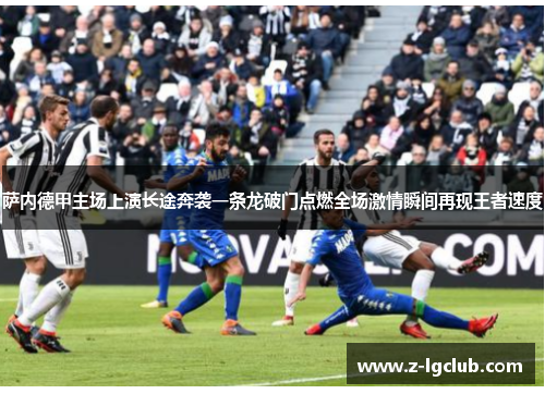 萨内德甲主场上演长途奔袭一条龙破门点燃全场激情瞬间再现王者速度