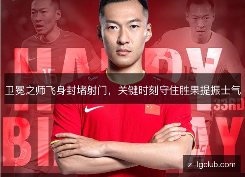 卫冕之师飞身封堵射门，关键时刻守住胜果提振士气